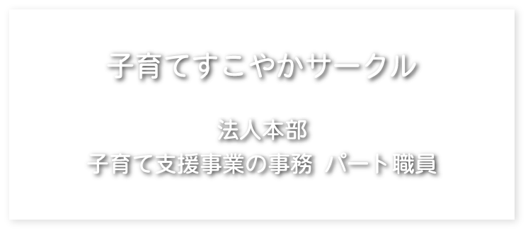 子育てすこやかサークル　法人本部　事務・運営職員 パート職員