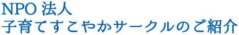 NPO法人　子育てすこやかサークルのご紹介